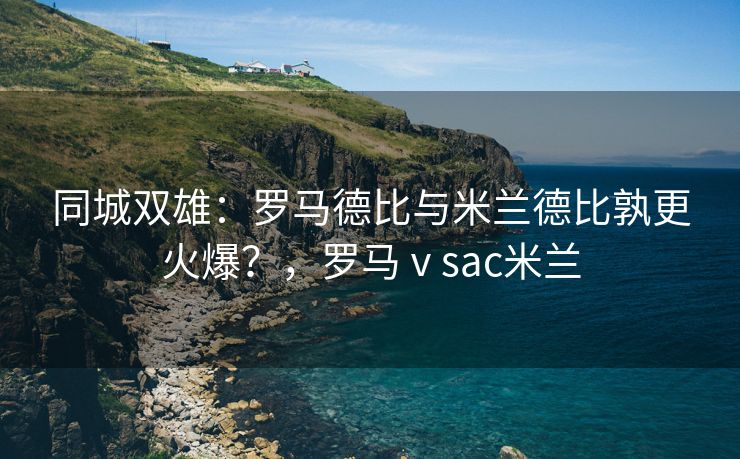同城双雄：罗马德比与米兰德比孰更火爆？，罗马ⅴsac米兰  第2张