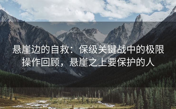 悬崖边的自救：保级关键战中的极限操作回顾，悬崖之上要保护的人  第2张
