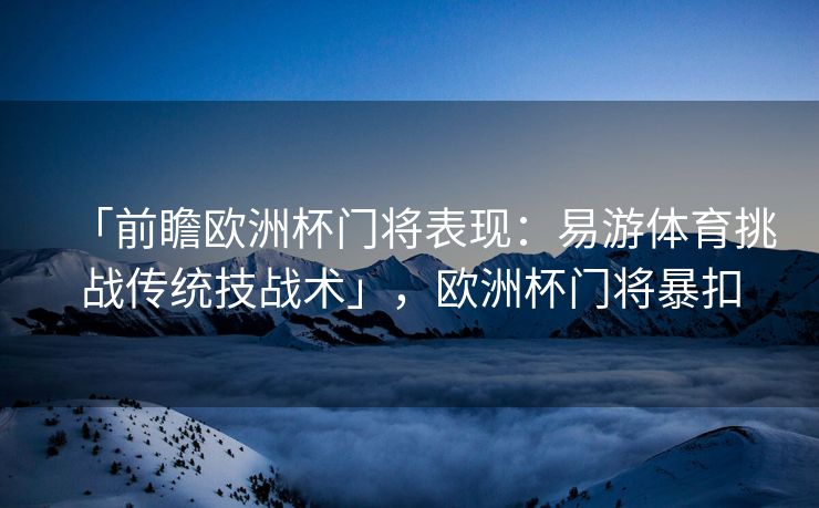 「前瞻欧洲杯门将表现：易游体育挑战传统技战术」，欧洲杯门将暴扣  第1张