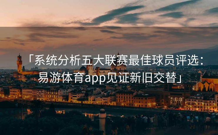 「系统分析五大联赛最佳球员评选：易游体育app见证新旧交替」  第1张