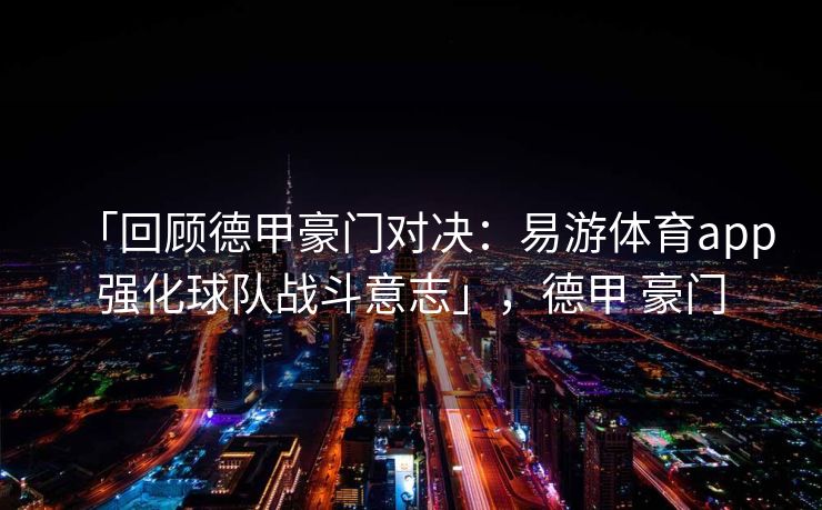 「回顾德甲豪门对决：易游体育app强化球队战斗意志」，德甲 豪门  第1张