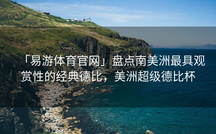 「易游体育官网」盘点南美洲最具观赏性的经典德比，美洲超级德比杯  第2张