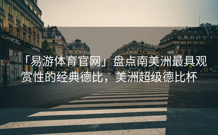 「易游体育官网」盘点南美洲最具观赏性的经典德比，美洲超级德比杯  第1张