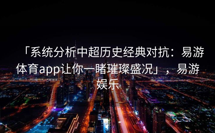 「系统分析中超历史经典对抗：易游体育app让你一睹璀璨盛况」，易游娱乐
