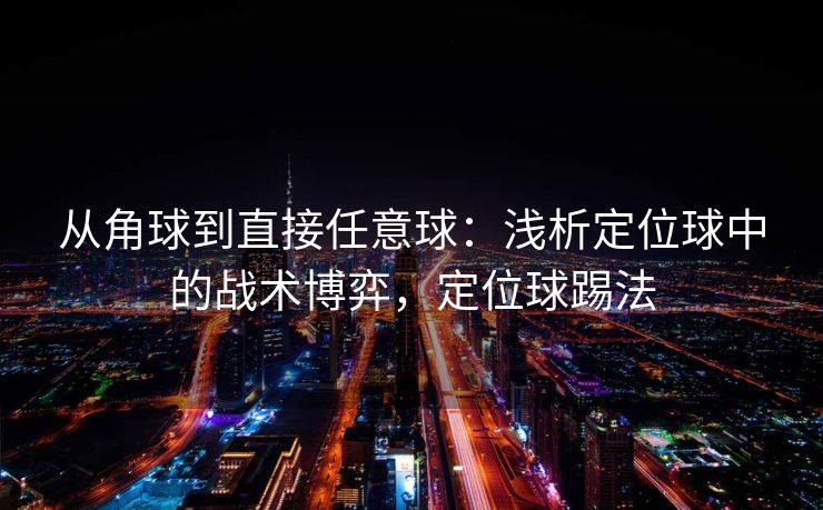 从角球到直接任意球：浅析定位球中的战术博弈，定位球踢法  第2张