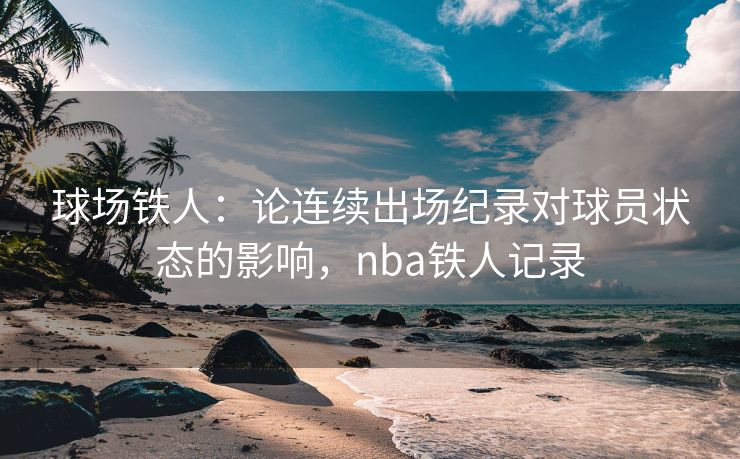 球场铁人：论连续出场纪录对球员状态的影响，nba铁人记录  第2张