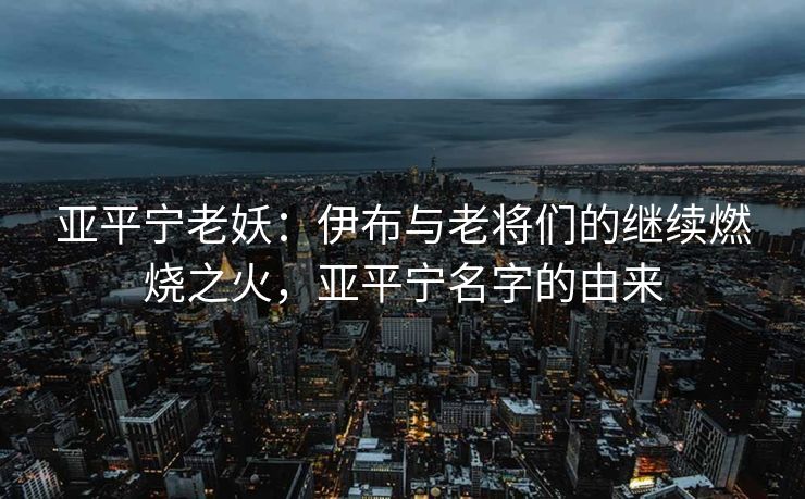 亚平宁老妖：伊布与老将们的继续燃烧之火，亚平宁名字的由来  第2张