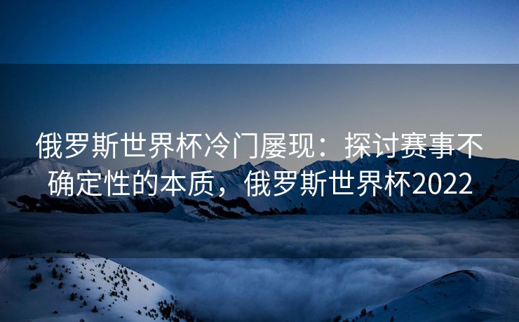 俄罗斯世界杯冷门屡现：探讨赛事不确定性的本质，俄罗斯世界杯2022  第2张