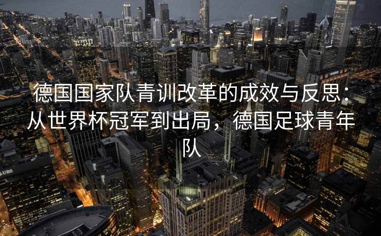 德国国家队青训改革的成效与反思：从世界杯冠军到出局，德国足球青年队