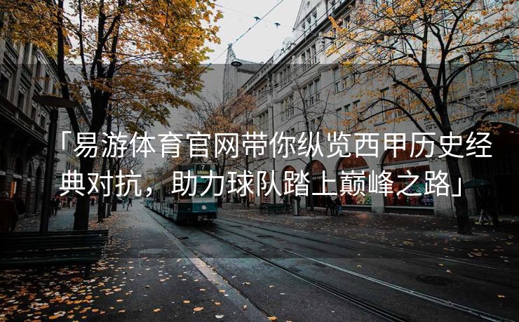 「易游体育官网带你纵览西甲历史经典对抗，助力球队踏上巅峰之路」  第2张
