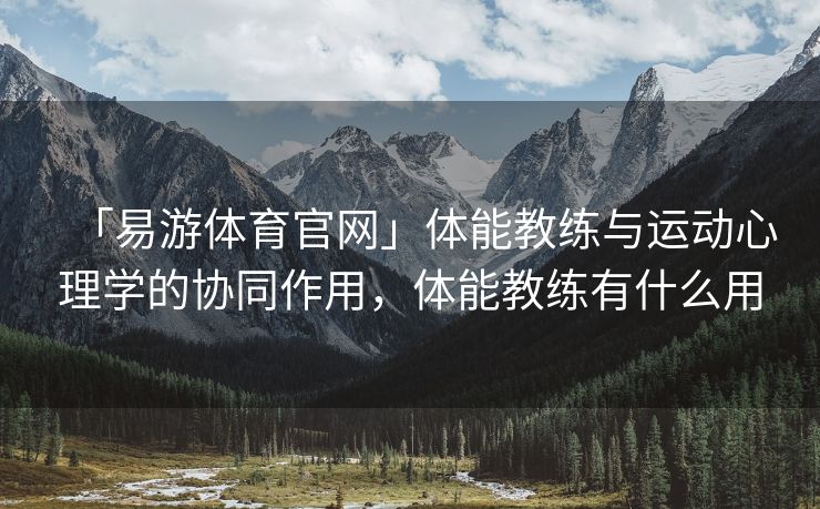 「易游体育官网」体能教练与运动心理学的协同作用，体能教练有什么用