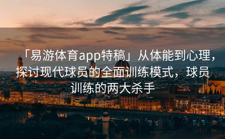 「易游体育app特稿」从体能到心理，探讨现代球员的全面训练模式，球员训练的两大杀手  第2张