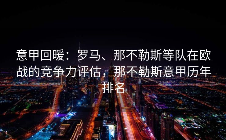 意甲回暖：罗马、那不勒斯等队在欧战的竞争力评估，那不勒斯意甲历年排名