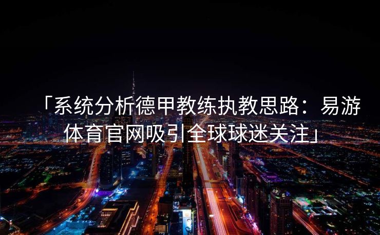 「系统分析德甲教练执教思路：易游体育官网吸引全球球迷关注」