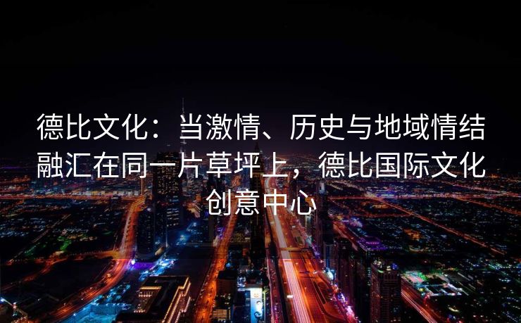 德比文化：当激情、历史与地域情结融汇在同一片草坪上，德比国际文化创意中心  第2张