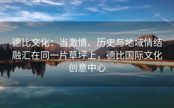 德比文化：当激情、历史与地域情结融汇在同一片草坪上，德比国际文化创意中心