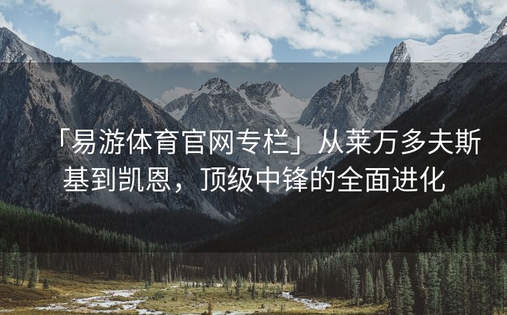 「易游体育官网专栏」从莱万多夫斯基到凯恩，顶级中锋的全面进化